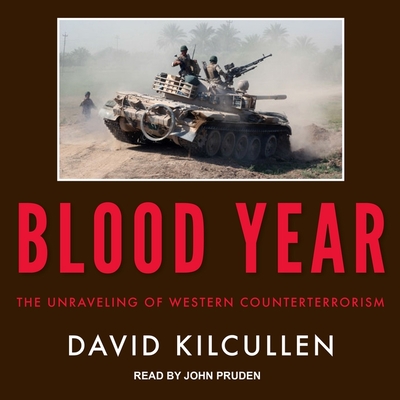 Blood Year Lib/E: The Unraveling of Western Counterterrorism By David Kilcullen, John Pruden (Read by) Cover Image