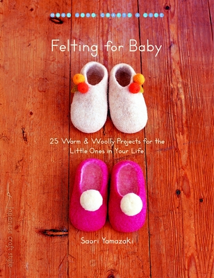 Felting for Baby: 25 Warm and Woolly Projects for the Little Ones in Your Life (Make Good: Japanese Craft Style) Cover Image
