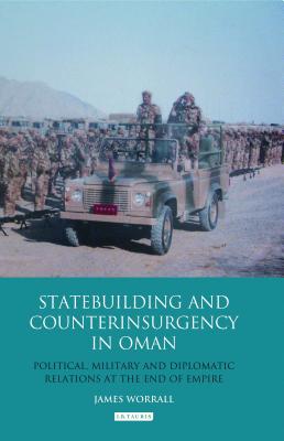 Statebuilding and Counterinsurgency in Oman: Political, Military and Diplomatic Relations at the End of Empire By James Worrall Cover Image