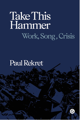 Take This Hammer: Work, Song, Crisis (Goldsmiths Press / Sonics Series) Cover Image