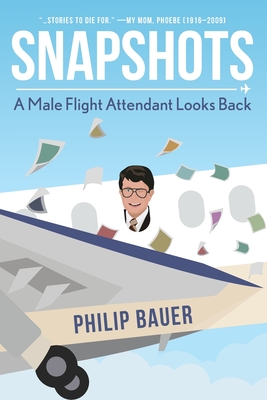 Snapshots: A Male Flight Attendant Looks Back By Philip Bauer Cover Image