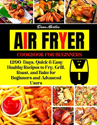 The Complete Air Fryer Cookbook For Beginners: 1200-Days, Quick & Easy Healthy Recipes to Fry, Grill, Roast, and Bake for Beginners and Advanced Users Cover Image
