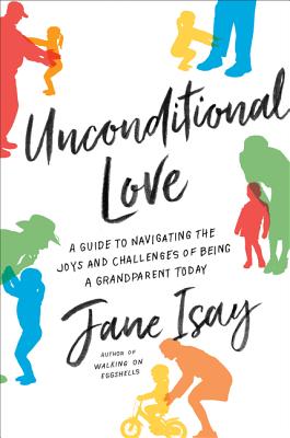 Unconditional Love: A Guide to Navigating the Joys and Challenges of Being a Grandparent Today By Jane Isay Cover Image