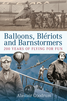 Balloons, Bleriots and Barnstormers: 200 Years of Flying for Fun By Alastair Goodrum Cover Image