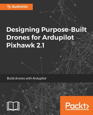Designing Purpose-Built Drones for Ardupilot Pixhawk 2.1: Build drones with Ardupilot Cover Image
