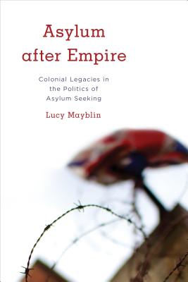 Asylum after Empire: Colonial Legacies in the Politics of Asylum Seeking (Kilombo: International Relations and Colonial Questions)