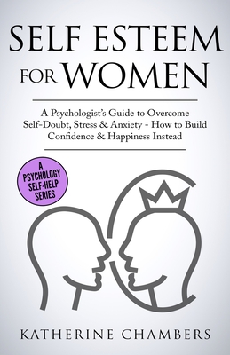 Self Esteem For Women: A Psychologist's Guide to Overcome Self-Doubt, Stress & Anxiety - How to Build Confidence & Happiness Instead (Psychology Self-Help #11)