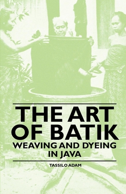 The Art of Batik - Weaving and Dyeing in Java By Tassilo Adam Cover Image