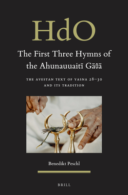 The First Three Hymns of the Ahunauuaitī Gāθā: The Avestan Text of Yasna 28-30 and Its Tradition (Handbook of Oriental Studies. Section 2 South Asia #4) By Benedikt Peschl Cover Image