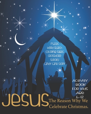 Jesus The Reason Why We Celebrate Christmas: Celebrate And Learn About Jesus, Activity Book For Children Age 6-12 - Letter To Jesus - Mazes - Sudoku - By Angel Duran Cover Image