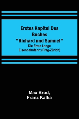 Erstes Kapitel des Buches Richard und Samuel; Die erste lange Eisenbahnfahrt (Prag-Zürich) By Max Brod, Franz Kafka Cover Image