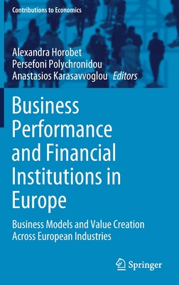 Business Performance and Financial Institutions in Europe: Business Models and Value Creation Across European Industries (Contributions to Economics) By Alexandra Horobet (Editor), Persefoni Polychronidou (Editor), Anastasios Karasavvoglou (Editor) Cover Image