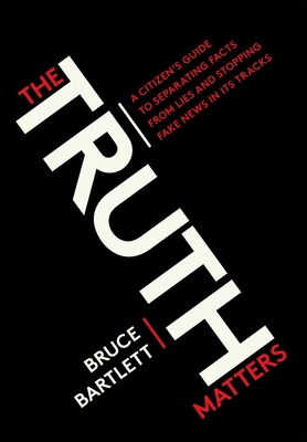 The Truth Matters: A Citizen's Guide to Separating Facts from Lies and Stopping Fake News in Its Tracks By Bruce Bartlett Cover Image