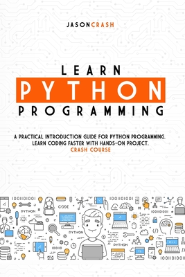 Learn Python Programming: A Practical Introduction Guide for Python Programming. Learn Coding Faster with Hands-On Project. Crash Course Cover Image