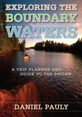 Exploring the Boundary Waters: A Trip Planner and Guide to the BWCAW By Daniel Pauly Cover Image