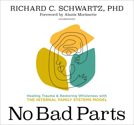 No Bad Parts: Healing Trauma and Restoring Wholeness with the Internal Family Systems Model By Richard Schwartz, Ph.D., Alanis Morissette (Introduction by) Cover Image