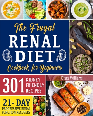 The Frugal Renal Diet Cookbook for Beginners: How to Manage CKD to Escape Dialysis 21-Day Nutritional Plan for a Progressive Renal Function Recovery 3 By Clara Williams Cover Image