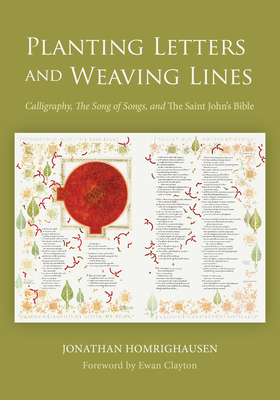 Planting Letters and Weaving Lines: Calligraphy, the Song of Songs, and the Saint John's Bible By Jonathan Homrighausen, Ewan Clayton (Foreword by) Cover Image