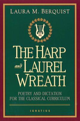 The Harp and Laurel Wreath: Poetry and Dictation for the Classical Curriculum By Laura M. Berquist Cover Image