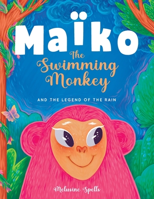 Maïko the Swimming Monkey and the Legend of the Rain: Heartwarming Tale About Friendship, Teamwork, and Determination Cover Image
