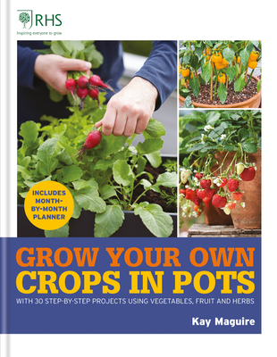 RHS Grow Your Own: Crops in Pots: With 30 step-by-step projects using vegetables, fruit and herbs By Kay Maguire Cover Image