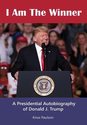 I Am The Winner: A Presidential Autobiography of Donald J. Trump By Knox Paulson Cover Image