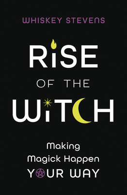 Rise of the Witch: Making Magick Happen Your Way By Whiskey Stevens Cover Image