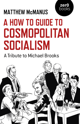 A How to Guide to Cosmopolitan Socialism: A Tribute to Michael Brooks By Matthew McManus Cover Image