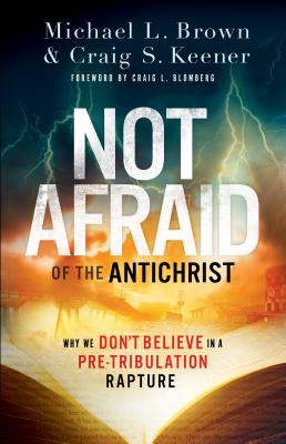Not Afraid of the Antichrist: Why We Don't Believe in a Pre-Tribulation Rapture By Michael L. Brown, Craig S. Keener, Craig Blomberg (Foreword by) Cover Image