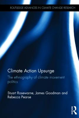 Climate Action Upsurge: The Ethnography of Climate Movement Politics (Routledge Advances in Climate Change Research) By Stuart Rosewarne, James Goodman, Rebecca Pearse Cover Image