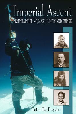 Imperial Ascent: Mountaineering, Masculinity, and Empire By Peter L. Bayers Cover Image