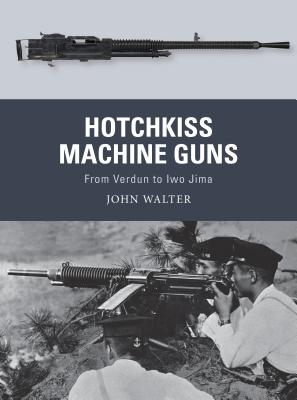 Hotchkiss Machine Guns: From Verdun to Iwo Jima (Weapon) By John Walter, Adam Hook (Illustrator), Alan Gilliland (Illustrator) Cover Image