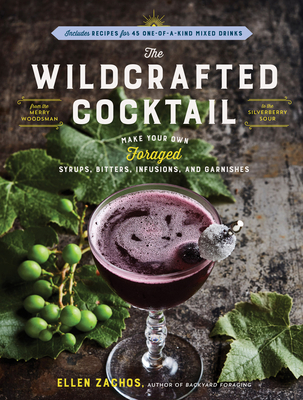 The Wildcrafted Cocktail: Make Your Own Foraged Syrups, Bitters, Infusions, and Garnishes; Includes Recipes for 45 One-of-a-Kind Mixed Drinks By Ellen Zachos Cover Image
