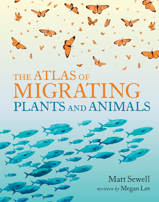 The Atlas of Migrating Plants and Animals By Megan Lee, Matt Sewell (Illustrator) Cover Image