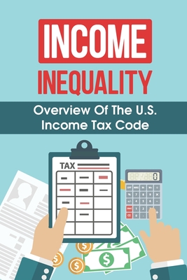 Income Inequality: Overview Of The U.S. Income Tax Code: Understand Income Inequality Cover Image
