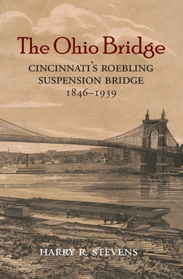 The Ohio Bridge: Cincinnati's Roebling Suspension Bridge, 1846-1939 By Harry R. Stevens Cover Image