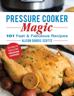 Pressure Cooker Magic: 101 Fast & Fabulous Recipes