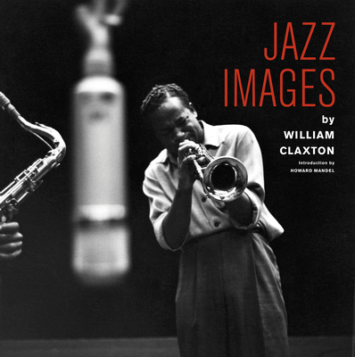 Jazz Images by William Claxton By William Claxton (Photographer), Howard Mandell (Introduction by), Jordi Soley (Notes by) Cover Image