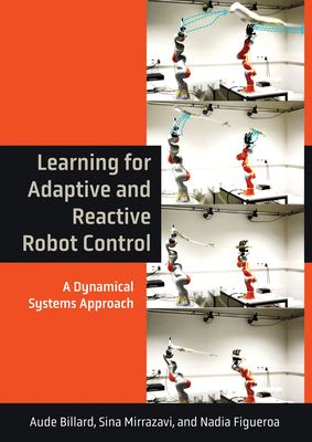 Learning for Adaptive and Reactive Robot Control: A Dynamical Systems Approach (Intelligent Robotics and Autonomous Agents series)