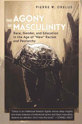 The Agony of Masculinity: Race, Gender, and Education in the Age of «New» Racism and Patriarchy (Counterpoints #351) By Joe L. Kincheloe (Editor), Shirley R. Steinberg (Editor), Pierre W. Orelus Cover Image
