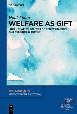 Welfare as Gift: Local Charity, Politics of Redistribution, and Religion in Turkey (Zmo-Studien #46)