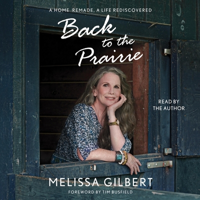 Back to the Prairie: A Home Remade, a Life Rediscovered By Melissa Gilbert, Melissa Gilbert (Read by), Tim Busfield (Foreword by) Cover Image