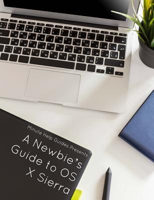 A Newbie's Guide to OS X Sierra (Version 10.12): Switching Seamlessly ...