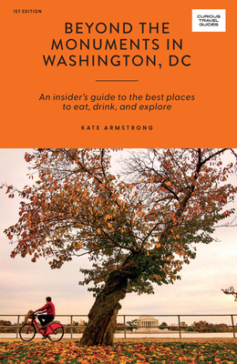Beyond the Monuments in Washington DC: An Insider’s Guide to the Best Places to Eat, Drink and Explore By Kate Armstrong Cover Image
