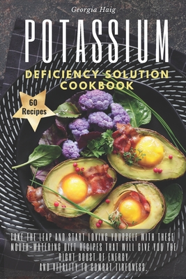 Potassium Deficiency Solution Cookbook: Take the leap and start loving yourself with these mouth-watering diet recipes that will give you the right bo Cover Image