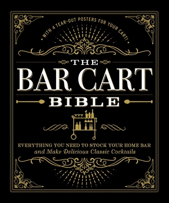 The Bar Cart Bible: Everything You Need to Stock Your Home Bar and Make Delicious Classic Cocktails