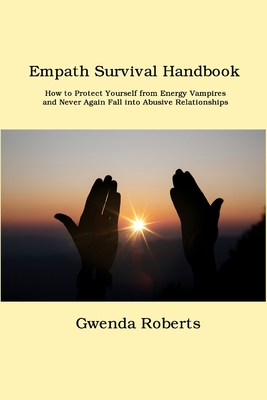 Empath Survival Handbook: How to Protect Yourself from Energy Vampires and Never Again Fall into Abusive Relationships By Gwenda Roberts Cover Image