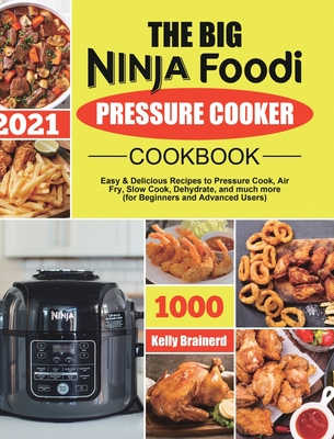 The Big Ninja Foodi Pressure Cooker Cookbook: Easy & Delicious Recipes to Pressure Cook, Air Fry, Slow Cook, Dehydrate, and much more (for Beginners a By Kelly Brainerd Cover Image