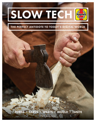 Slow Tech: The Perfect Antidote to Today's Digital World: Forge * Carve* Weave * Mould * Ignite (Haynes Manuals) By Peter Ginn Cover Image