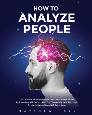 How to Analyze People: The Ultimate Real-Life Manual On Covert Manipulation By Revealing NLP Secrets And The Completely New Approach To Manip By Matthew Hall Cover Image